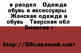  в раздел : Одежда, обувь и аксессуары » Женская одежда и обувь . Тверская обл.,Бологое г.